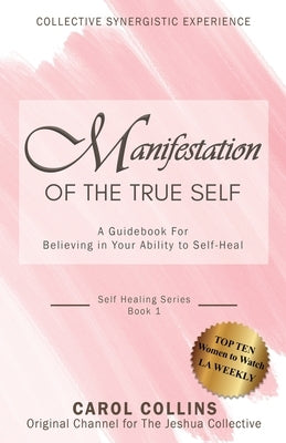 Manifestation of the True Self: A Guidebook for Believing in Your Ability to Self-Heal by Collins, Carol