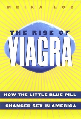 The Rise of Viagra: How the Little Blue Pill Changed Sex in America by Loe, Meika