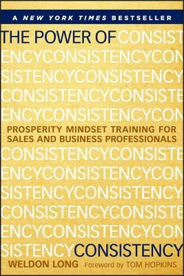 The Power of Consistency: Prosperity Mindset Training for Sales and Business Professionals by Long, Weldon