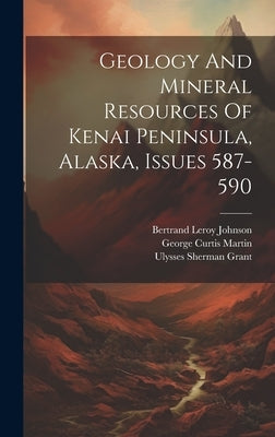 Geology And Mineral Resources Of Kenai Peninsula, Alaska, Issues 587-590 by Martin, George Curtis
