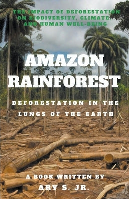 Amazon Rainforest Deforestation in the Lungs of the Earth by S, Ary, Jr.
