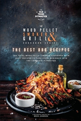 The Wood Pellet Smoker and Grill Cookbook: The Best BBQ Recipes by The Old Texas Pitmaster