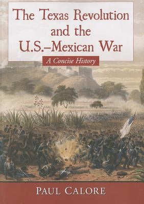 The Texas Revolution and the U.S.-Mexican War: A Concise History by Calore, Paul