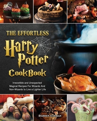 The Effortless Harry Potter Cookbook: Irresistible and Unexpected Magical Recipes For Wizards And Non-Wizards to Live a Lighter Life by Carman, Darren