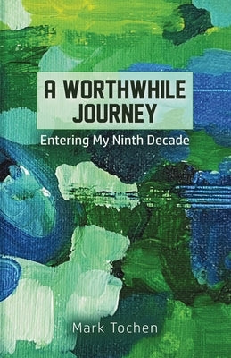 A Worthwhile Journey: Entering My Ninth Decade by Tochen, Mark