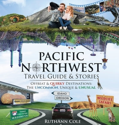 Pacific Northwest Travel Guide & Stories Offbeat & Quirky Destinations: The Uncommon, Unique & Unusual by Cole, Ruthann