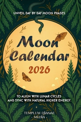 Moon Calendar 2026: Unveil day-by-day Moon Phases to align with lunar cycles and sync with natural higher energy by Media, Templum Dianae