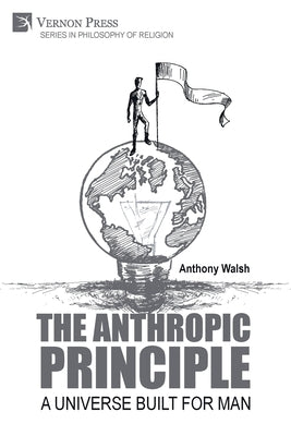 The Anthropic Principle: A Universe Built for Man by Walsh, Anthony