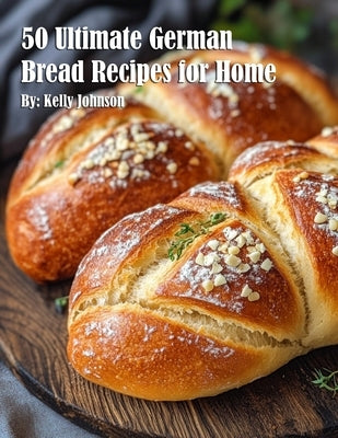 50 Ultimate German Bread Recipes for Home by Johnson, Kelly