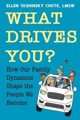 What Drives You? How Our Family Dynamics Shape the People We Become by Chute, Ellen Yashinsky