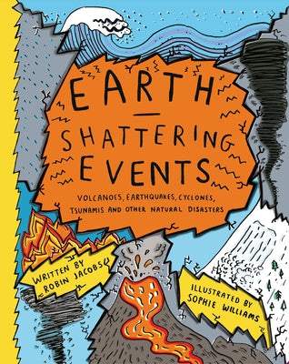 Earth-Shattering Events: Volcanoes, Earthquakes, Cyclones, Tsunamis and Other Natural Disasters by Jacobs, Robin