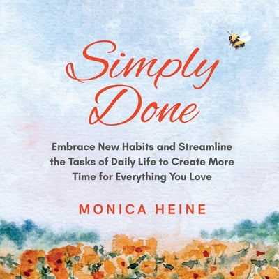 Simply Done: Embrace New Habits and Streamline the Tasks of Daily Life to Create More Time for Everything You Love by Heine, Monica