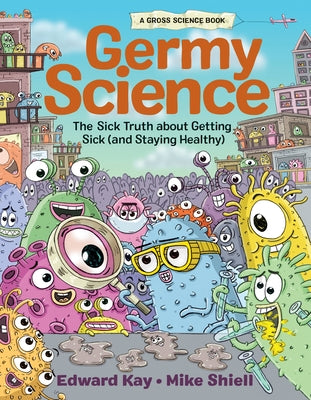 Germy Science: The Sick Truth about Getting Sick (and Staying Healthy) by Kay, Edward
