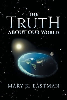 The Truth About Our World by Eastman, Mary K.