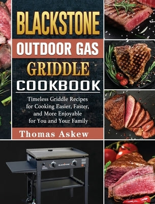 Blackstone Outdoor Gas Griddle Cookbook: Timeless Griddle Recipes for Cooking Easier, Faster, and More Enjoyable for You and Your Family by Askew, Thomas