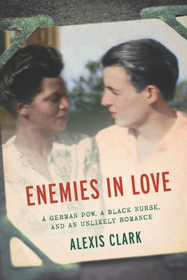 Enemies in Love: A German POW, a Black Nurse, and an Unlikely Romance by Clark, Alexis