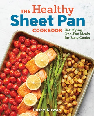 The Healthy Sheet Pan Cookbook: Satisfying One-Pan Meals for Busy Cooks by Kirwan, Ruthy