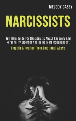 Narcissists: Self Help Guide for Narcissistic Abuse Recovery and Personality Disorder and Be No More Codependent (Empath & Healing From Emotional Abus by Casey, Melody
