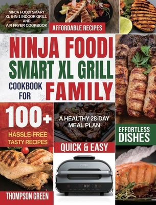 Ninja Foodi Smart XL Grill Cookbook for Family: Ninja Foodi Smart XL 6-in-1 Indoor Grill and Air Fryer Cookbook100+ Hassle-free Tasty Recipes A Health by Green, Thompson
