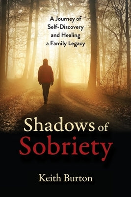 Shadows of Sobriety: A Journey of Self-Discovery and Healing a Family Legacy by Burton, Keith