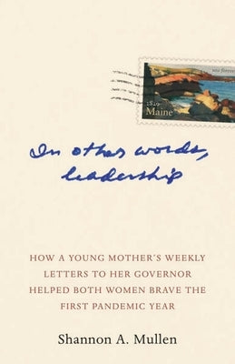 In Other Words, Leadership: How a Young Mother's Weekly Letters to Her Governor Helped Both Women Brave the First Pandemic Year by Mullen, Shannon A.