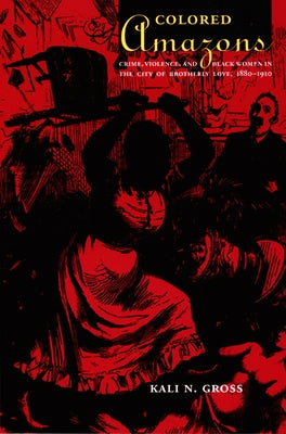Colored Amazons: Crime, Violence, and Black Women in the City of Brotherly Love, 1880-1910 by Gross, Kali N.