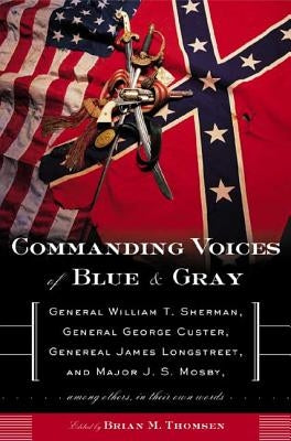 Commanding Voices of Blue & Gray: General William T. Sherman, General George Custer, General James Longstreet, and Major J. S. Mosby, Among Others in by Thomsen, Brian M.