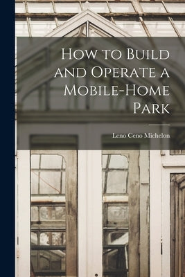 How to Build and Operate a Mobile-home Park by Michelon, Leno Ceno