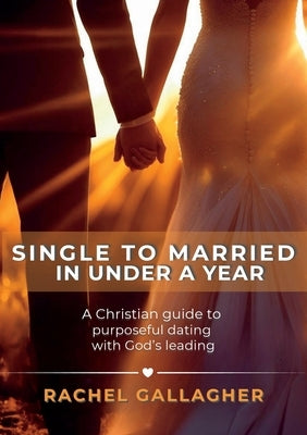 Single to Married in Under a Year: A Christian guide to purposeful dating with God's leading by Gallagher, Rachel
