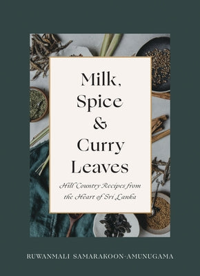 Milk, Spice and Curry Leaves: Hill Country Recipes from the Heart of Sri Lanka by Samarakoon-Amunugama, Ruwanmali