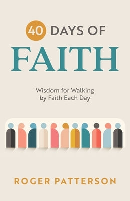 40 Days of Faith: Wisdom for Walking by Faith Each Day by Patterson, Roger