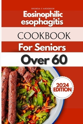 Eosinophilic Esophagitis Cookbook For Seniors Over 60: Ageless Recipes for Golden Years: Culinary Delights for Seniors by Anderson Rdn, Rhonda C.