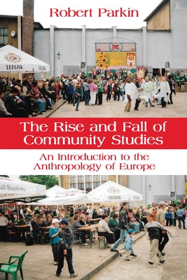 The Rise and Fall of Community Studies: An Introduction to the Anthropology of Europe by Parkin, Robert