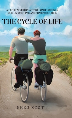 The Cycle Of Life: A Fifteen-Year Coast-to-Coast Journey One-on-One Time and Sharing Stories by Scott, Greg