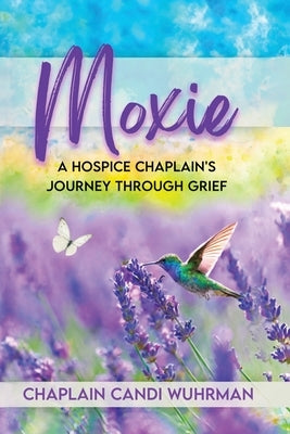 Moxie: A Hospice Chaplain's Journey Through Grief by Wuhrman, Chaplain Candi