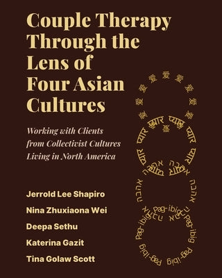 Couple Therapy Through the Lens of Four Asian Cultures: Working with Clients from Collectivist Cultures Living in North America by Shapiro, Jerrold Lee