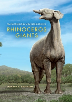 Rhinoceros Giants: The Paleobiology of Indricotheres by Prothero, Donald R.
