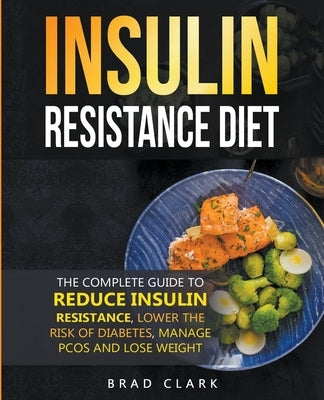 The Insulin Resistance Diet: The Complete Guide to Reduce Insulin Resistance, Lower the Risk of Diabetes, Manage PCOS, and Lose Weight by Clark, Brad