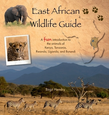 East African Wildlife Guide - a fun introduction to the animals of Kenya, Tanzania, Rwanda, Uganda and Burundi by Hendry, Birgit