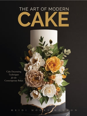 The Art of Modern Cake: Cake Decorating Techniques for the Contemporary Baker (Step-By-Step Cake Decorating, Dessert Cookbook) by Holmon, Heidi