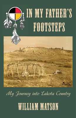In My Father's Footsteps: My Journey into Lakota Country by Matson, William