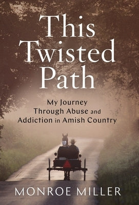 This Twisted Path: My Journey through Abuse and Addiction in Amish Country by Miller, Monroe