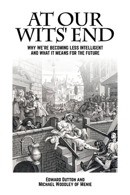 At Our Wits' End: Why We're Becoming Less Intelligent and What It Means for the Future by Dutton, Edward