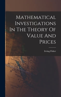 Mathematical Investigations In The Theory Of Value And Prices by Fisher, Irving