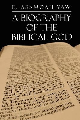 Biography of the Biblical God by Asamoah-Yaw, E.