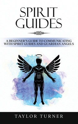 Spirit Guides: A Beginner's Guide to Communicating with Spirit Guides and Guardian Angels by Turner, Taylor