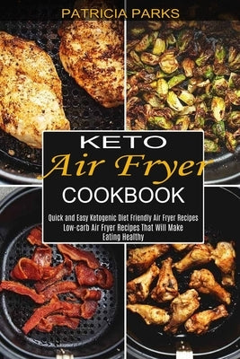 Keto Air Fryer Cookbook: Low-carb Air Fryer Recipes That Will Make Eating Healthy (Quick and Easy Ketogenic Diet Friendly Air Fryer Recipes) by Parks, Patricia