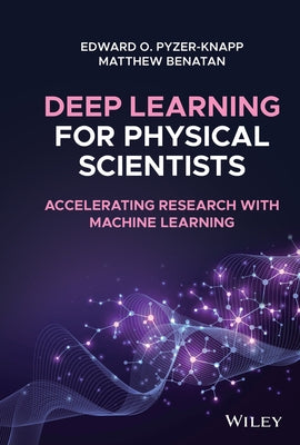 Deep Learning for Physical Scientists: Accelerating Research with Machine Learning by Pyzer-Knapp, Edward O.