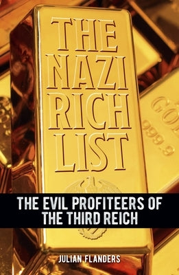 The Nazi Rich List: The Evil Profiteers of the Third Reich by Flanders, Julian