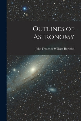 Outlines of Astronomy by Herschel, John Frederick William
